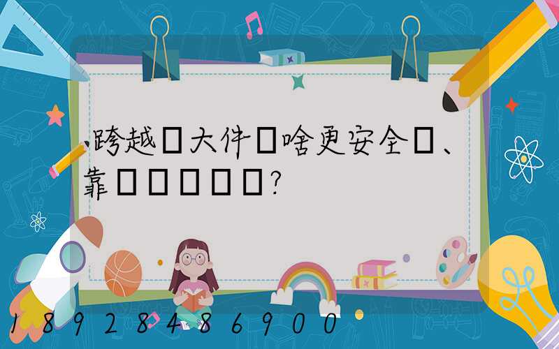 跨越運大件為啥更安全、靠譜？